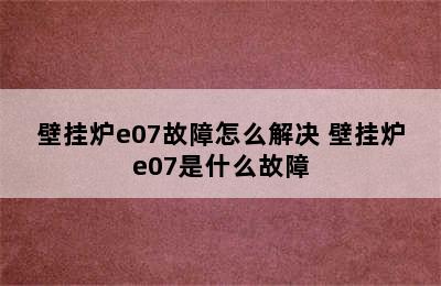 壁挂炉e07故障怎么解决 壁挂炉e07是什么故障